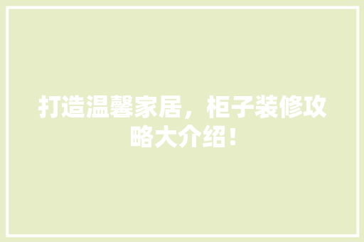 打造温馨家居，柜子装修攻略大介绍！ 打造温馨家居，柜子装修攻略大介绍！ 综合便民