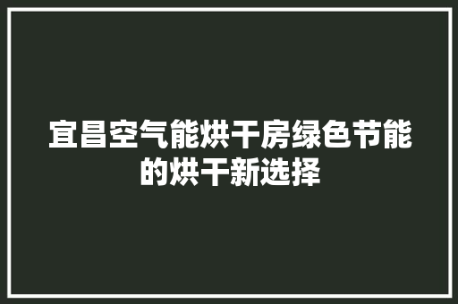 宜昌空气能烘干房绿色节能的烘干新选择