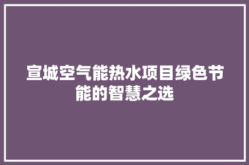 宣城空气能热水项目绿色节能的智慧之选 厨房维修