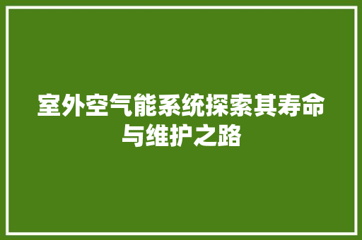 室外空气能系统探索其寿命与维护之路