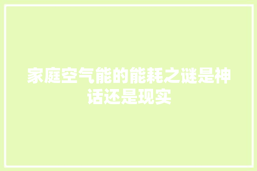 家庭空气能的能耗之谜是神话还是现实