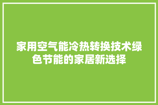 家用空气能冷热转换技术绿色节能的家居新选择 综合便民