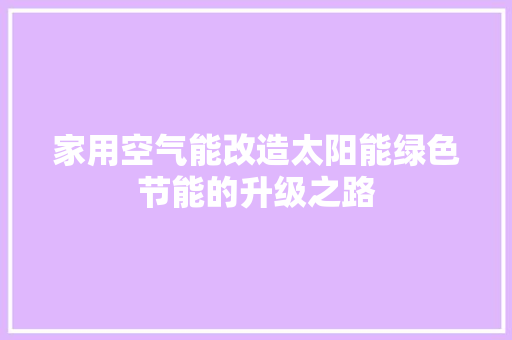 家用空气能改造太阳能绿色节能的升级之路 综合便民