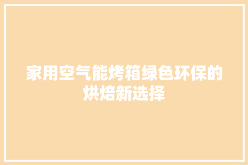 家用空气能烤箱绿色环保的烘焙新选择 厨房维修