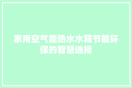 家用空气能热水水箱节能环保的智慧选择 综合便民