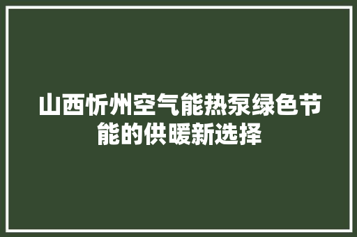山西忻州空气能热泵绿色节能的供暖新选择