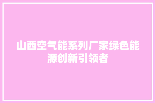 山西空气能系列厂家绿色能源创新引领者