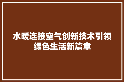 水暖连接空气创新技术引领绿色生活新篇章 厨房维修