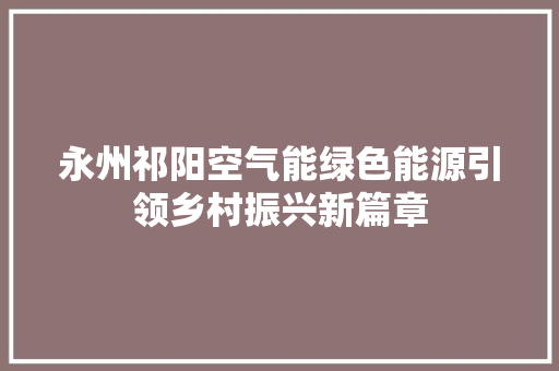 永州祁阳空气能绿色能源引领乡村振兴新篇章 家电维修