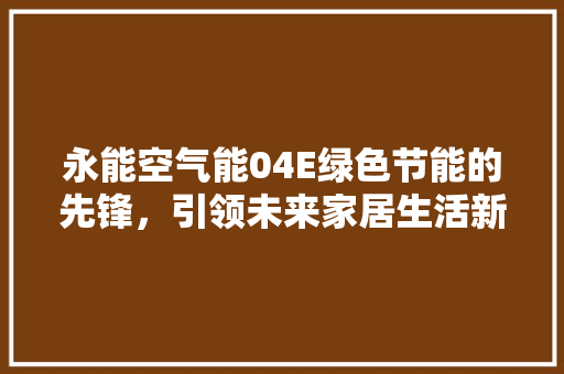 永能空气能04E绿色节能的先锋，引领未来家居生活新风尚