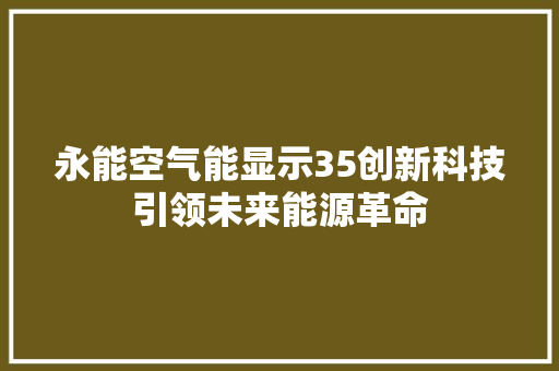 永能空气能显示35创新科技引领未来能源革命