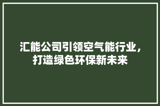 汇能公司引领空气能行业，打造绿色环保新未来
