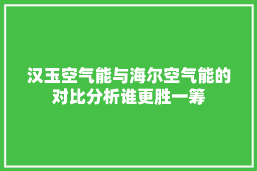 汉玉空气能与海尔空气能的对比分析谁更胜一筹