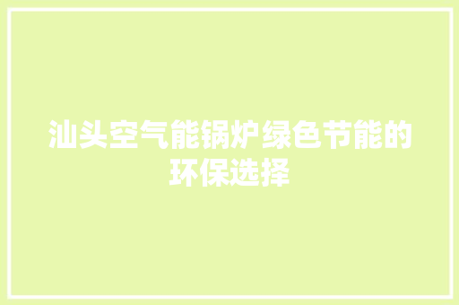 汕头空气能锅炉绿色节能的环保选择
