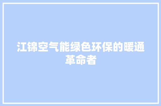 江锦空气能绿色环保的暖通革命者