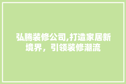 弘腾装修公司,打造家居新境界，引领装修潮流 弘腾装修公司,打造家居新境界，引领装修潮流 汽车维修