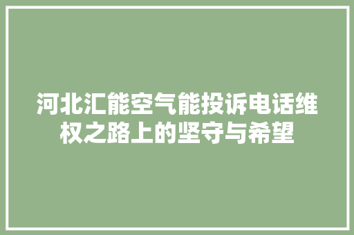 河北汇能空气能投诉电话维权之路上的坚守与希望 厨房维修