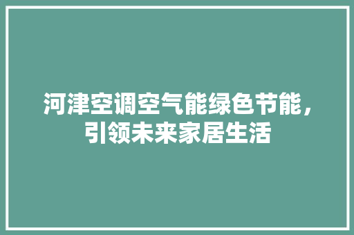 河津空调空气能绿色节能，引领未来家居生活 汽车维修