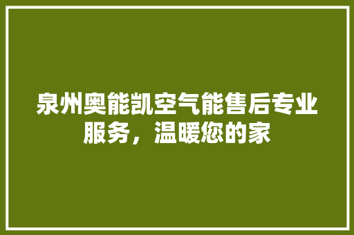 泉州奥能凯空气能售后专业服务，温暖您的家