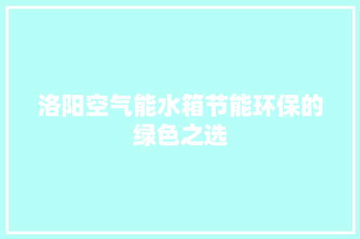 洛阳空气能水箱节能环保的绿色之选