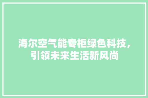 海尔空气能专柜绿色科技，引领未来生活新风尚