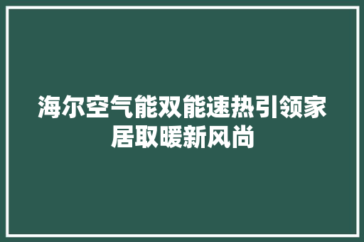 海尔空气能双能速热引领家居取暖新风尚