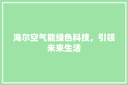 海尔空气能绿色科技，引领未来生活 家电维修