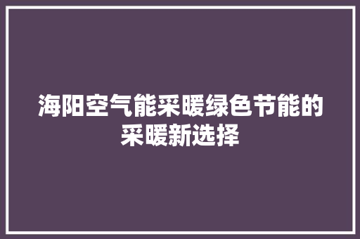 海阳空气能采暖绿色节能的采暖新选择 家电维修