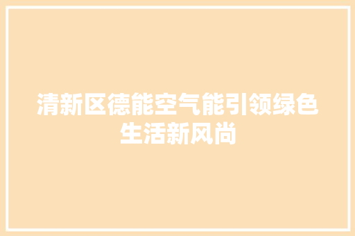 清新区德能空气能引领绿色生活新风尚 厨房维修