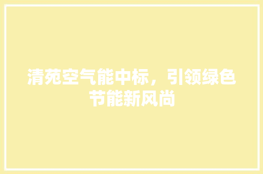 清苑空气能中标，引领绿色节能新风尚 家电维修