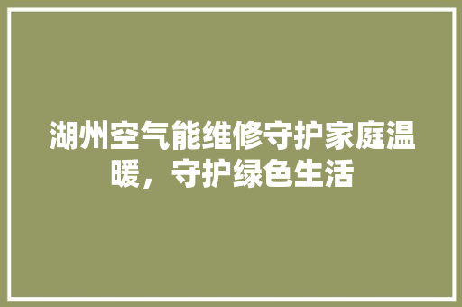 湖州空气能维修守护家庭温暖，守护绿色生活 墙体维修