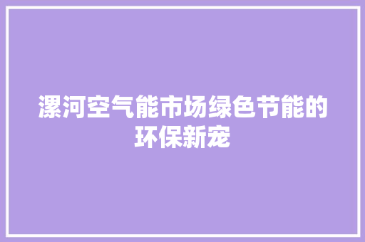 漯河空气能市场绿色节能的环保新宠 家电维修