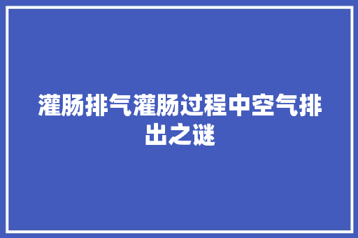 灌肠排气灌肠过程中空气排出之谜 厨房维修