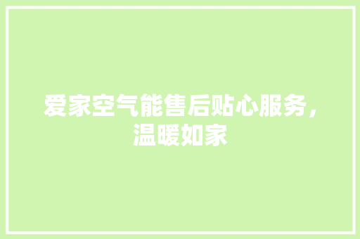 爱家空气能售后贴心服务，温暖如家