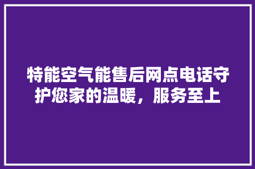 特能空气能售后网点电话守护您家的温暖，服务至上