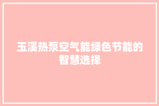 玉溪热泵空气能绿色节能的智慧选择