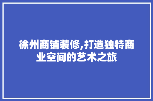 徐州商铺装修,打造独特商业空间的艺术之旅 徐州商铺装修,打造独特商业空间的艺术之旅 墙体维修