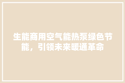生能商用空气能热泵绿色节能，引领未来暖通革命 家电维修