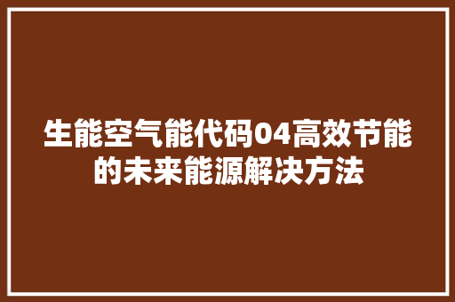 生能空气能代码04高效节能的未来能源解决方法
