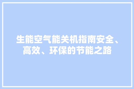 生能空气能关机指南安全、高效、环保的节能之路 厨房维修