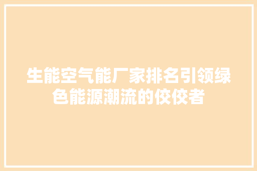 生能空气能厂家排名引领绿色能源潮流的佼佼者 厨房维修