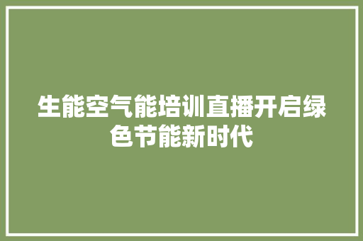 生能空气能培训直播开启绿色节能新时代 家电维修