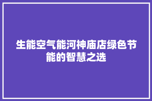 生能空气能河神庙店绿色节能的智慧之选