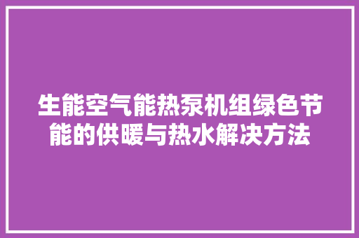 生能空气能热泵机组绿色节能的供暖与热水解决方法 汽车维修