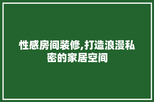 性感房间装修,打造浪漫私密的家居空间 性感房间装修,打造浪漫私密的家居空间 家电维修