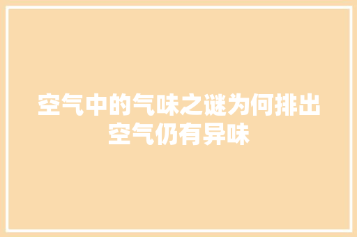 空气中的气味之谜为何排出空气仍有异味
