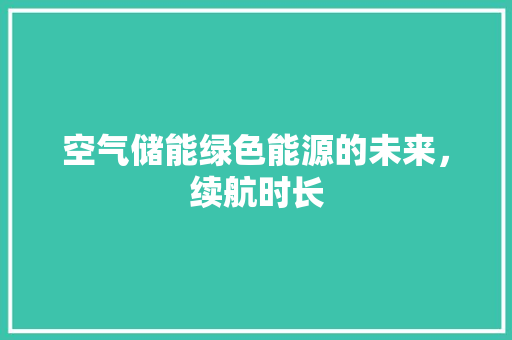 空气储能绿色能源的未来，续航时长