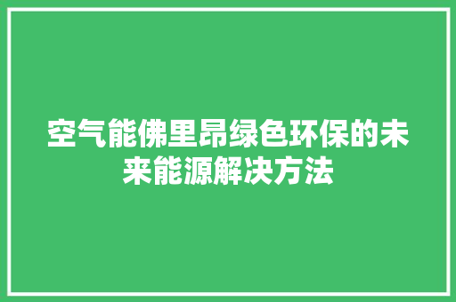 空气能佛里昂绿色环保的未来能源解决方法 家电维修