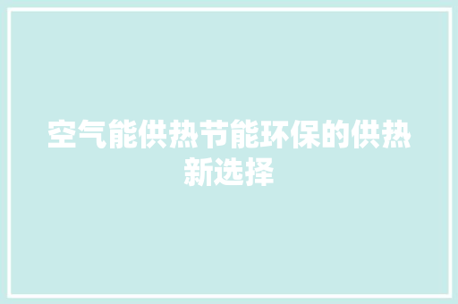 空气能供热节能环保的供热新选择 家电维修