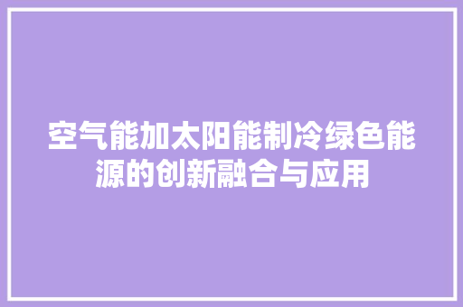 空气能加太阳能制冷绿色能源的创新融合与应用 厨房维修